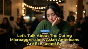 Let’s Talk About The Dating Microaggressions Asian Americans Are Exhausted By