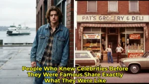 People Who Knew Celebrities Before They Were Famous Share Exactly What They Were Like